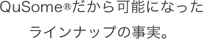 QuSome®だから可能になったラインナップの事実。