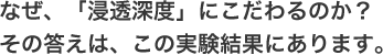 なぜ、「浸透深度」にこだわるのか？その答えは、この実験結果にあります。