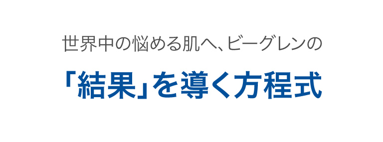 世界中の悩める肌へ、ビーグレンの「結果」を導く方程式