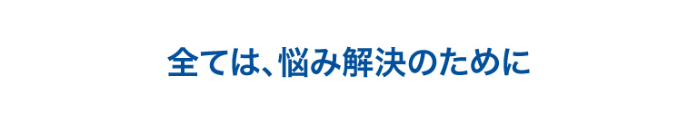 すべては、悩みの解決のために