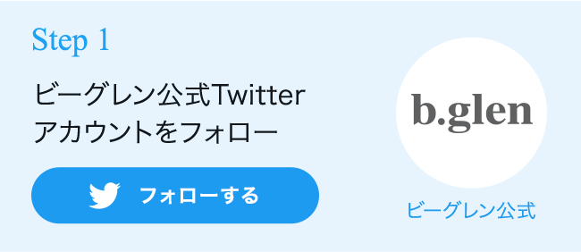 Step 1 ビーグレン公式Twitter アカウントをフォロー  @BeverlyGlen