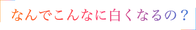 なんでこんなに白くなるの?