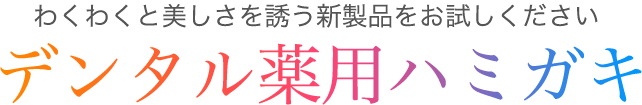 わくわくと美しさを誘う新製品をお試しくださいデンタル薬用ハミガキ