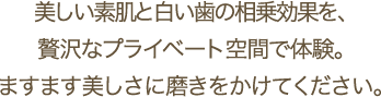 贅沢なプライベートな空間、美しい素肌を白い歯との相乗効果で、ますます美しさに磨きをかけてください。