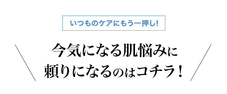 いつものケアにもう一押し！今気になる肌悩みに頼りになるのはコチラ！