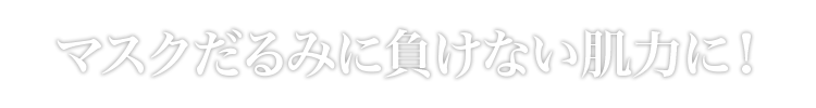 マスクだるみに負けない肌力に！