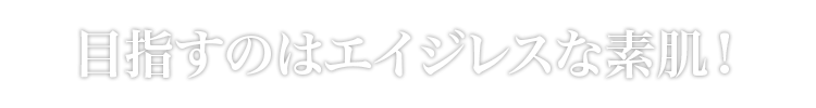 目指すのはエイジレスな素肌！