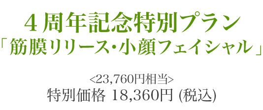4周年記念特別プラン「筋膜リリース・小顔フェイシャル」特別価格 18,360円 (税込))
