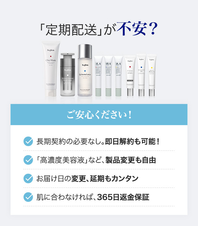 でもやっぱり「高濃度」「定期配送」が不安? 肌に合わなければ、365日返品・返金保証/肌の専門家が24時間フォロー/「高濃度美容液」以外への製品変更も自由/長期契約の必要なし。即日解約も可能!/お届け日の変更、延期もカンタン