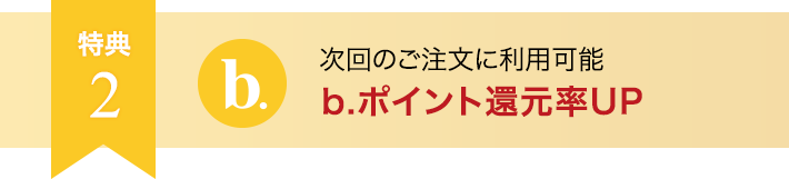 次回のご注文に利用可能 b.ポイント還元率UP
