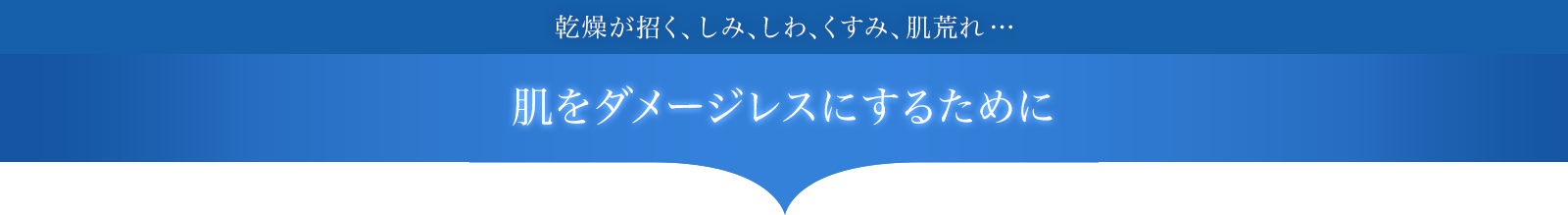 乾燥が招く、しみ、しわ、くすみ、肌荒れ…肌をダメージレスにするために