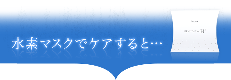 水素マスクでケアすると・・・