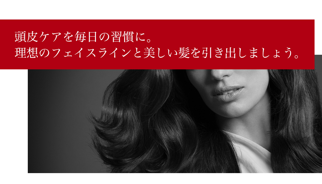頭皮ケアを毎日の習慣に。理想のフェイスラインと美しい髪を引き出しましょう。