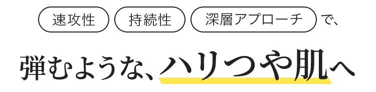 弾むような、ハリつや肌へ