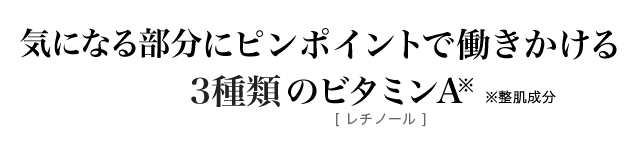 気になる部分にピンポイントで働きかける3種類のビタミンA