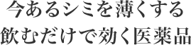 今あるシミを薄くする飲むだけで効く医薬品
