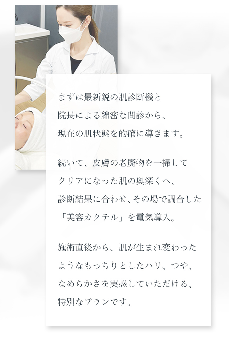 最新鋭の肌診断機と、医師による綿密な問診、ご自身の肌悩みから導き出された特別な治療をご提供します。