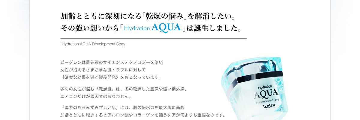 加齢とともに深刻になる乾燥の悩みを解消したい。その強い想いからHydration AQUAは誕生しました。