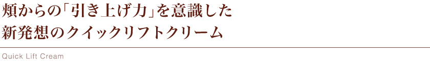 頬からの「引き上げ力」を意識した新発想のクイックリフトクリーム