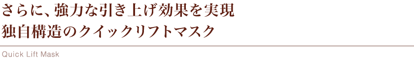 さらに、強力な引き上げ効果を実現独自構造のクイックリフトマスク