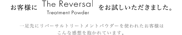 実際のお客様にリバーサルトリートメントパウダーをお試しいただきました。