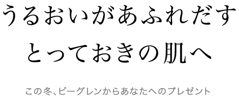 うるおいがあふれだすとっておきの肌へ