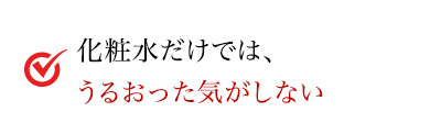 化粧水だけでは、うるおった気がしない