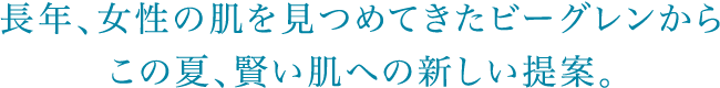 長年、女性の肌を見つめてきたビーグレンからこの夏、賢い肌への新しい提案。