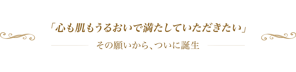 「心も肌もうるおいで満たしていただきたい」