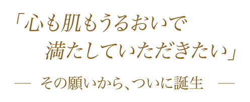 「心も肌もうるおいで満たしていただきたい」