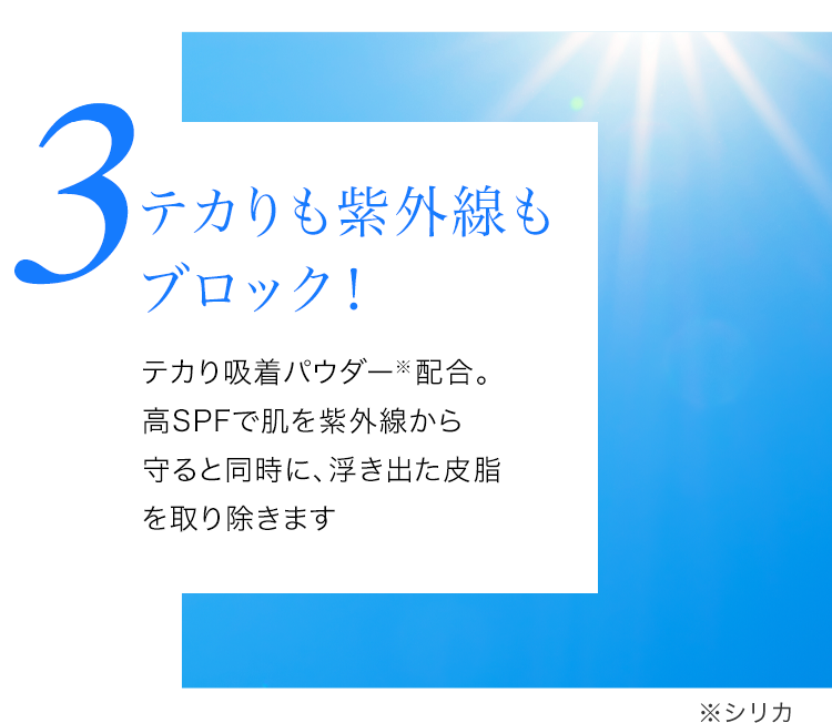 テカりも紫外線もブロック！テカり吸着パウダー※2配合。高SPFで肌を紫外線から守ると同時に、浮き出た皮脂を取り除きます