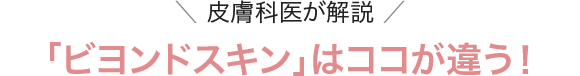 ＼ 皮膚科医が解説 ／「ビヨンドスキン」はココが違う！