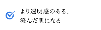 より透明感のある、澄んだ肌になる