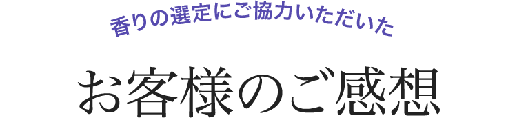 香りの選定にご協力いただいたお客様のご感想
