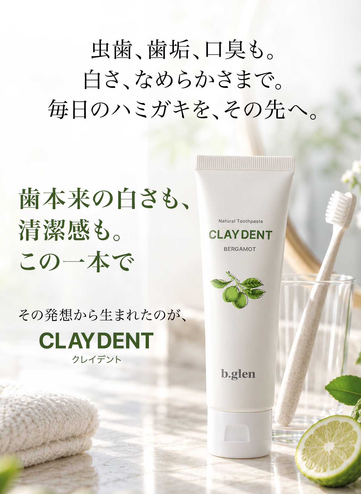 虫歯、歯垢、口臭も。白さ、なめらかさまで。毎日のハミガキを、その先へ。歯本来の白さも、清潔感も。この一本で。その発想から生まれたのが、CLAY DENT クレイデント