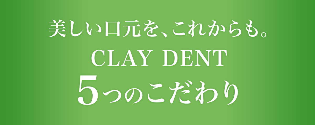 美しい口元を、これからも。CLAY DENT 5つのこだわり