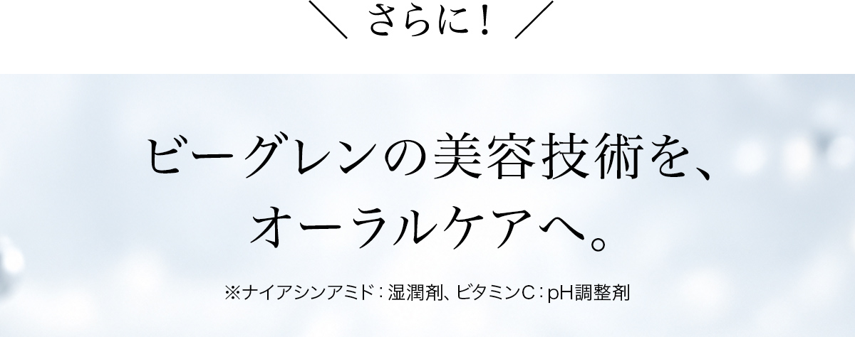 さらに！ ビーグレンの美容技術を、オーラルケアへ。