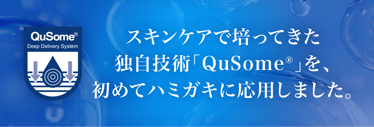 スキンケアで培ってきた独自技術「QuSome®」を、初めてハミガキに応用しました。