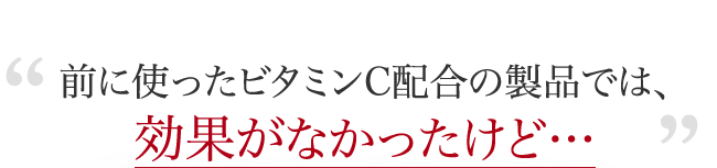 前に使ったビタミンC配合の製品では、効果がなかったけど…