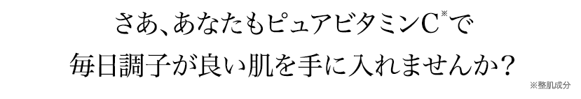 さあ、あなたもピュアビタミンCで毎日調子が良い肌を手に入れませんか？