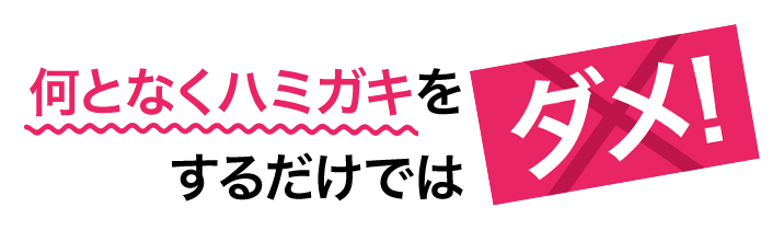 何となくハミガキをするだけではダメ！