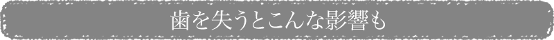 歯を失うと、胃腸に負担がかかったり、老化を促進するだけでなく、
