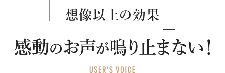想像以上の効果感動のお声が鳴り止まない!