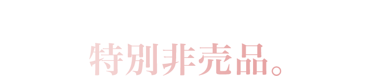 今だけお贈りする特別非売品。