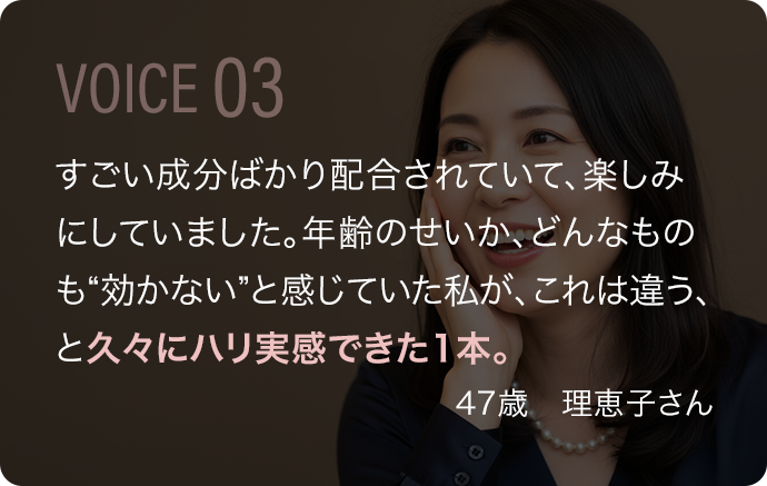 すごい成分ばかり配合されていて、楽しみにしていました。年齢のせいか、どんなものも“効かない”と感じていた私が、これは違う、と久々にハリ実感できた1本。