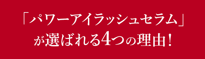 「パワーアイラッシュセラム」が選ばれる4つの理由