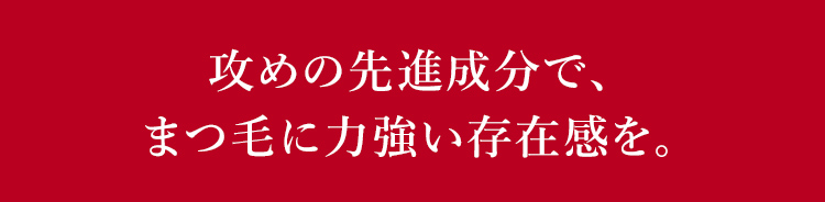 攻めの先進成分で、まつ毛に力強い存在感を。