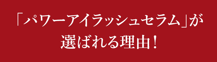 「パワーアイラッシュセラム」が選ばれる理由!