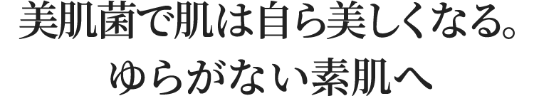 美肌菌で肌は自ら美しくなる。ゆらがない素肌へ