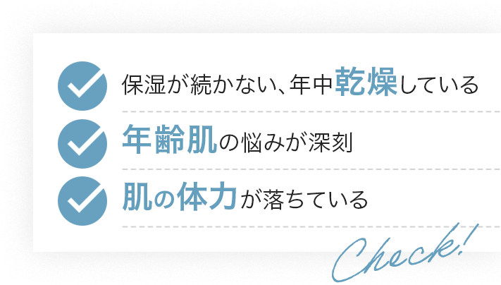 保湿が続かない、年中乾燥している/年齢肌の悩みが深刻/肌の体力が落ちている